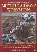 Book cover of An Illustrated History of British Railways' Workshops - Locomotive, Carriage and Wagon Building and Maintenance, from 1825 to the Present Day by LARKIN, Edgar 
